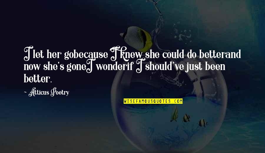 Poems And Poetry Quotes By Atticus Poetry: I let her gobecause I knew she could Poems And Poetry Quotes By Atticus Poetry: I let her gobecause I knew she could
