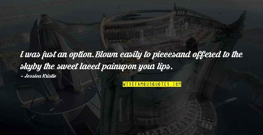 Poems And Poetry Quotes By Jessica Kristie: I was just an option.Blown easily to piecesand Poems And Poetry Quotes By Jessica Kristie: I was just an option.Blown easily to piecesand