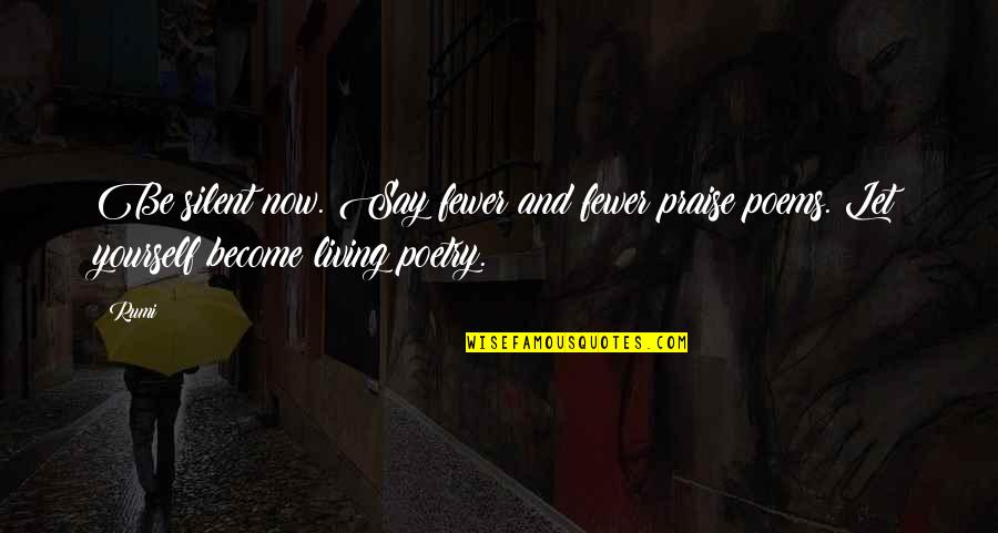 Poems And Poetry Quotes By Rumi: Be silent now. Say fewer and fewer praise