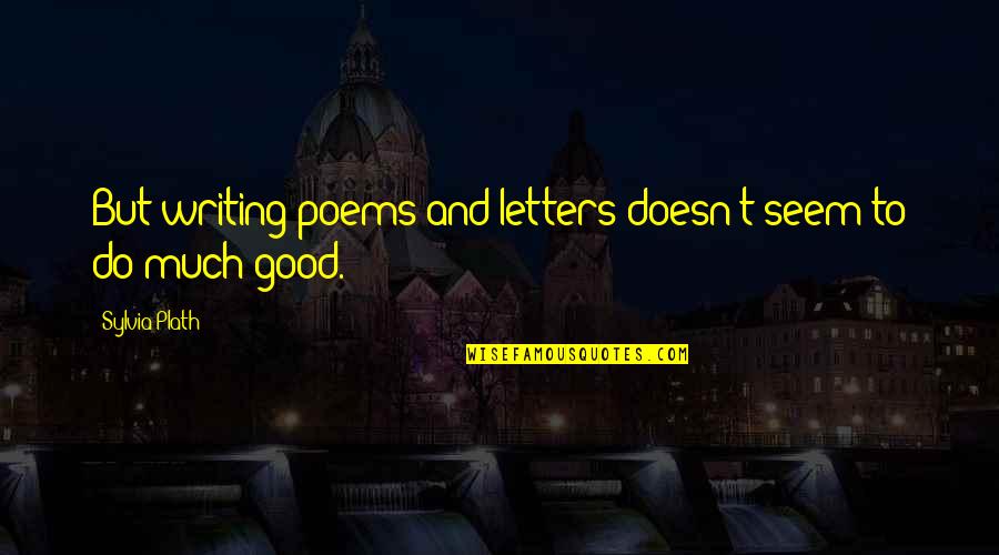 Poems And Poetry Quotes By Sylvia Plath: But writing poems and letters doesn't seem to Poems And Poetry Quotes By Sylvia Plath: But writing poems and letters doesn't seem to