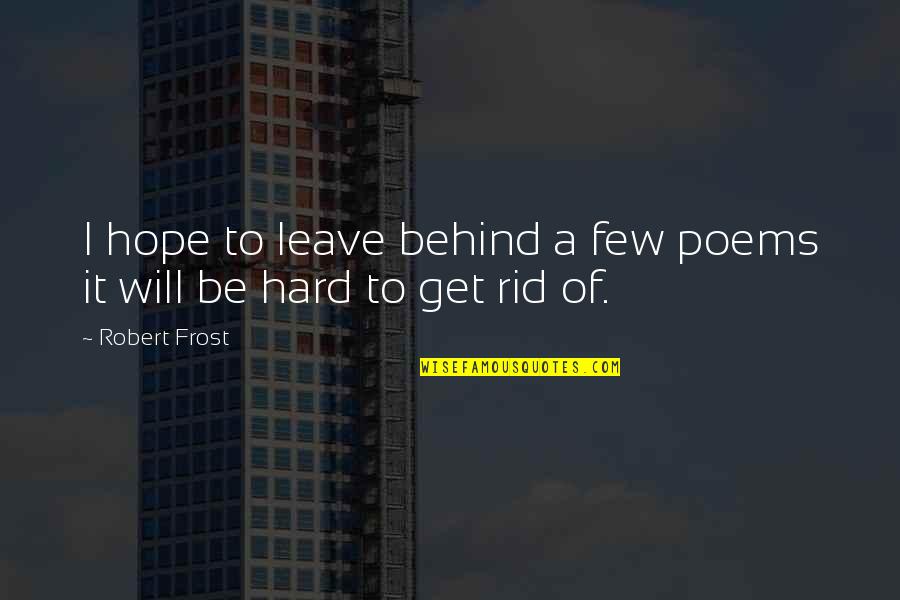 Poems By Robert Frost Quotes By Robert Frost: I hope to leave behind a few poems