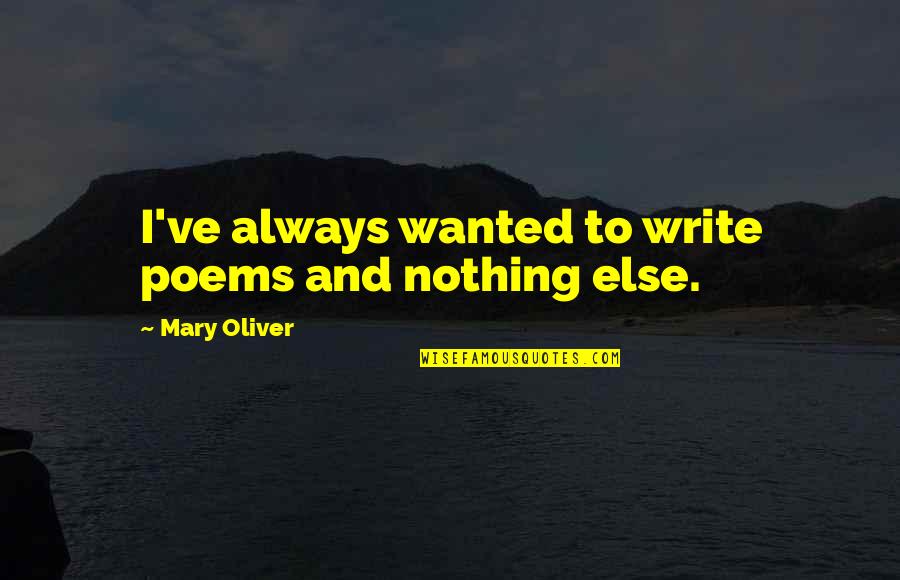 Poems Quotes By Mary Oliver: I've always wanted to write poems and nothing