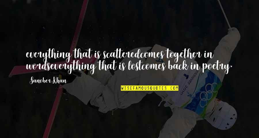 Poems Quotes By Sanober Khan: everything that is scatteredcomes together in wordseverything that