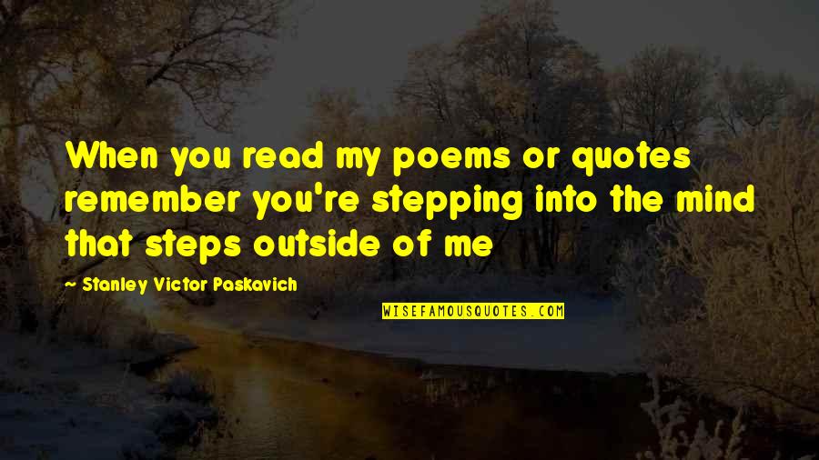 Poems Quotes By Stanley Victor Paskavich: When you read my poems or quotes remember