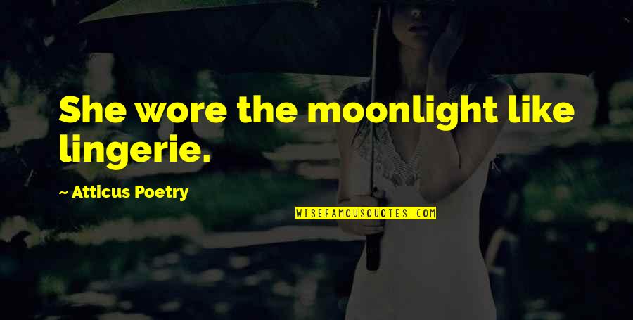 Poems She Quotes By Atticus Poetry: She wore the moonlight like lingerie.