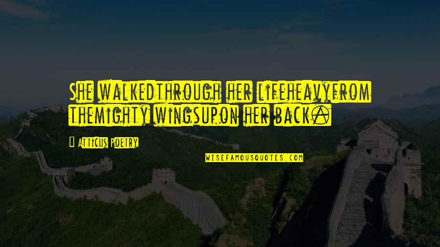Poems She Quotes By Atticus Poetry: She walkedthrough her lifeheavyfrom themighty wingsupon her back. Poems She Quotes By Atticus Poetry: She walkedthrough her lifeheavyfrom themighty wingsupon her back.