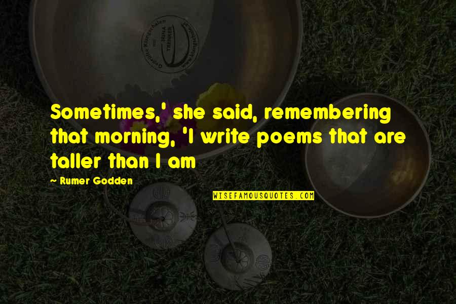 Poems She Quotes By Rumer Godden: Sometimes,' she said, remembering that morning, 'I write