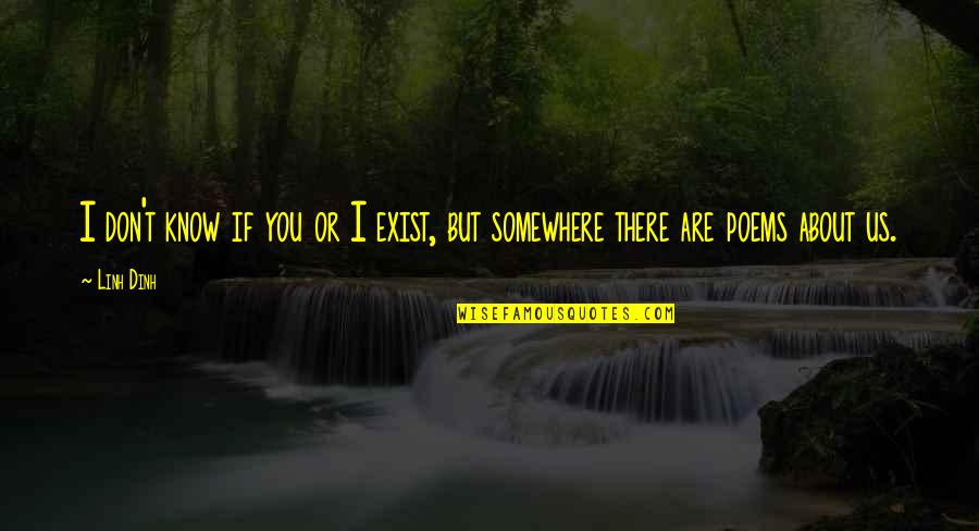 Poems You Quotes By Linh Dinh: I don't know if you or I exist,