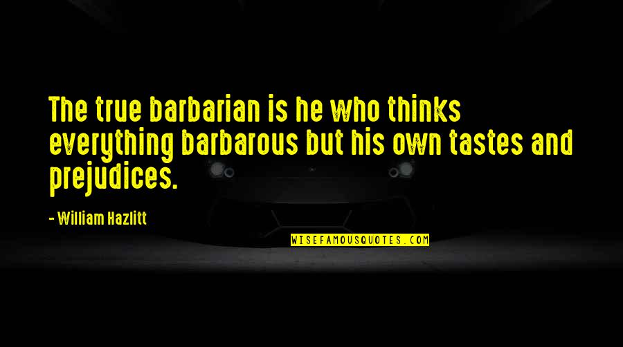 Poems You Should Know Quotes By William Hazlitt: The true barbarian is he who thinks everything