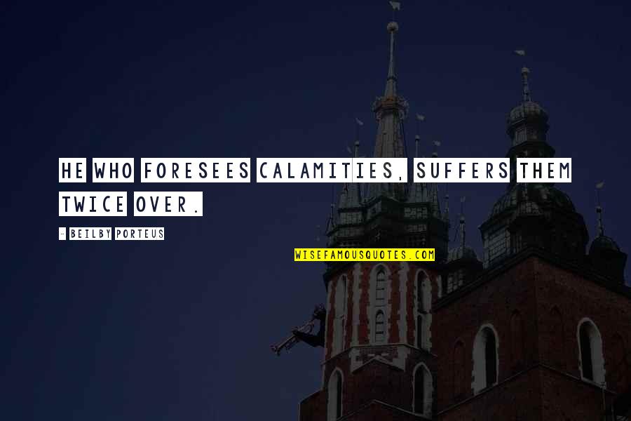 Poenaru Probleme Quotes By Beilby Porteus: He who foresees calamities, suffers them twice over. Poenaru Probleme Quotes By Beilby Porteus: He who foresees calamities, suffers them twice over.