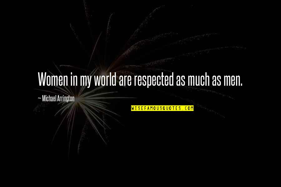 Poenaru Probleme Quotes By Michael Arrington: Women in my world are respected as much Poenaru Probleme Quotes By Michael Arrington: Women in my world are respected as much