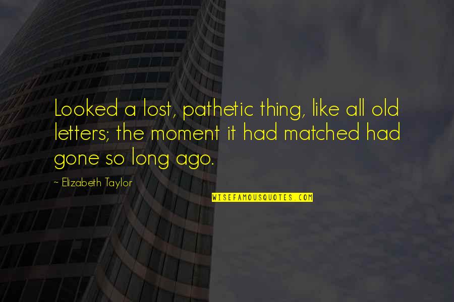 Poeple Quotes By Elizabeth Taylor: Looked a lost, pathetic thing, like all old