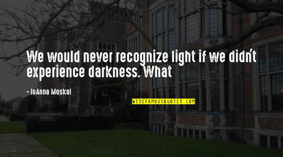 Poeple Quotes By JoAnna Moskal: We would never recognize light if we didn't