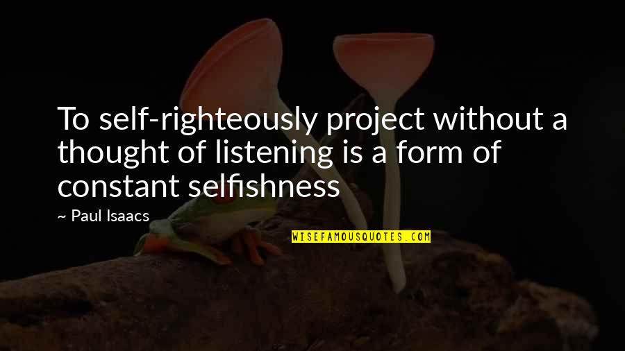 Poeschl Printing Quotes By Paul Isaacs: To self-righteously project without a thought of listening Poeschl Printing Quotes By Paul Isaacs: To self-righteously project without a thought of listening