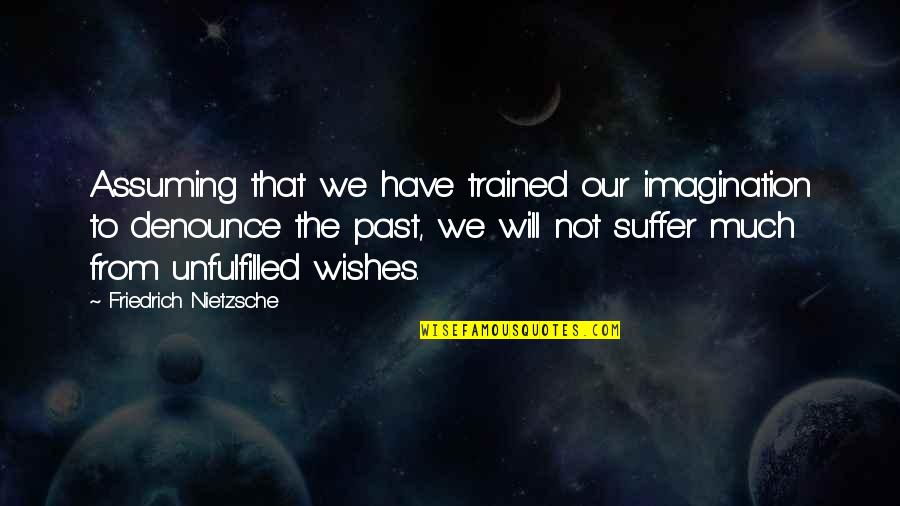 Poeschla Quotes By Friedrich Nietzsche: Assuming that we have trained our imagination to Poeschla Quotes By Friedrich Nietzsche: Assuming that we have trained our imagination to
