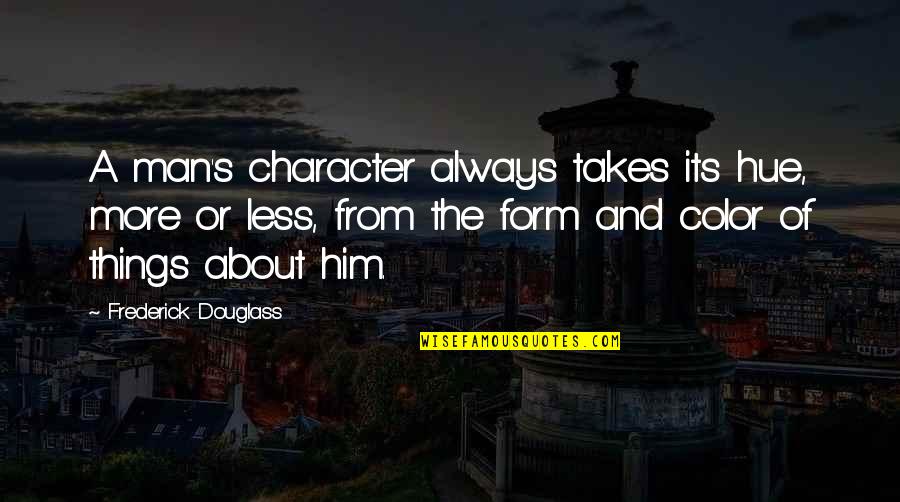 Poesies De Stephane Quotes By Frederick Douglass: A man's character always takes its hue, more Poesies De Stephane Quotes By Frederick Douglass: A man's character always takes its hue, more