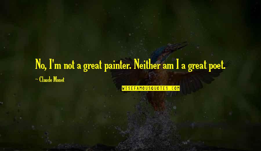 Poet And Painter Quotes By Claude Monet: No, I'm not a great painter. Neither am