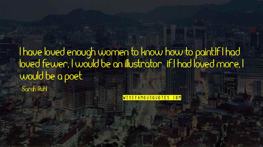 Poet And Painter Quotes By Sarah Ruhl: I have loved enough women to know how