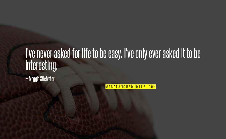 Poet Character Quotes By Maggie Stiefvater: I've never asked for life to be easy. Poet Character Quotes By Maggie Stiefvater: I've never asked for life to be easy.