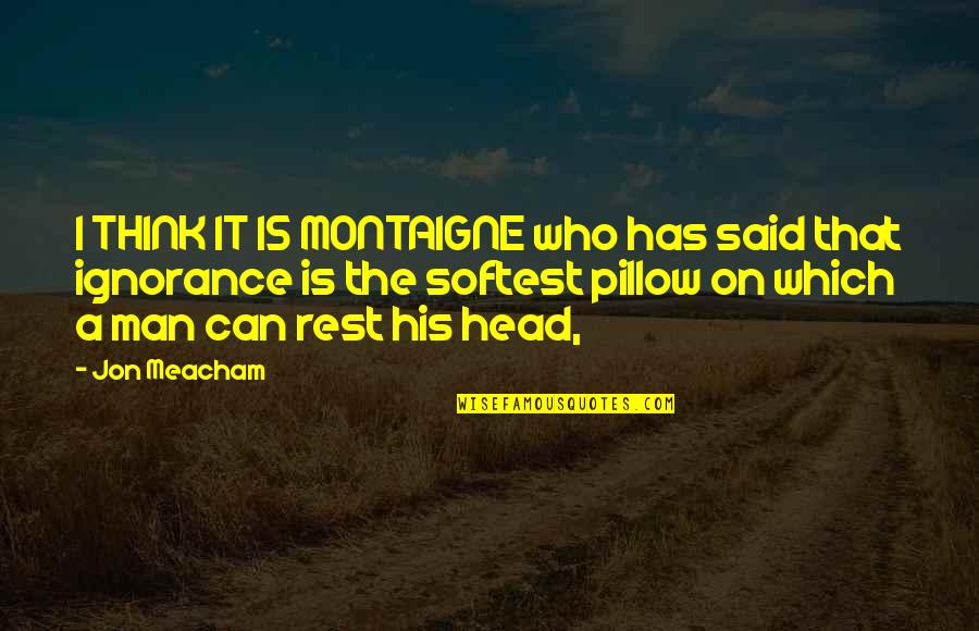 Poet John Donne Quotes By Jon Meacham: I THINK IT IS MONTAIGNE who has said Poet John Donne Quotes By Jon Meacham: I THINK IT IS MONTAIGNE who has said
