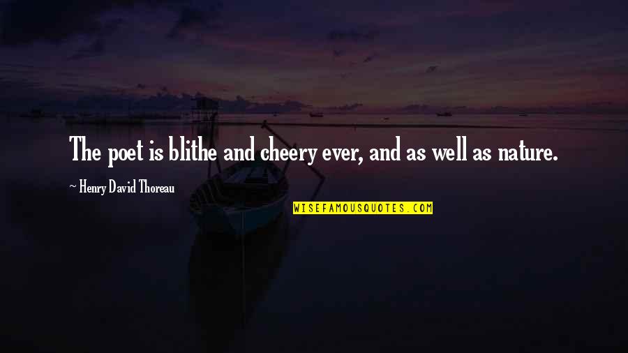 Poet Nature Quotes By Henry David Thoreau: The poet is blithe and cheery ever, and Poet Nature Quotes By Henry David Thoreau: The poet is blithe and cheery ever, and