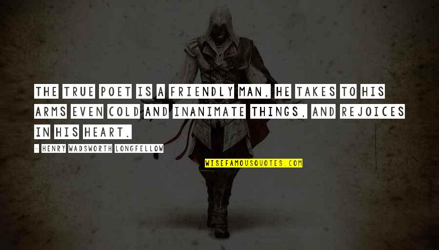 Poet Quotes By Henry Wadsworth Longfellow: The true poet is a friendly man. He