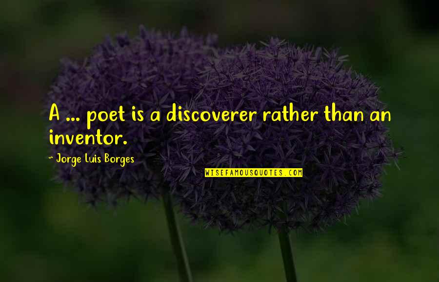 Poet Quotes By Jorge Luis Borges: A ... poet is a discoverer rather than