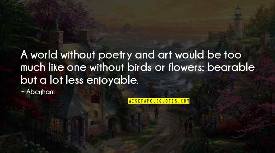 Poet Quotes Quotes By Aberjhani: A world without poetry and art would be