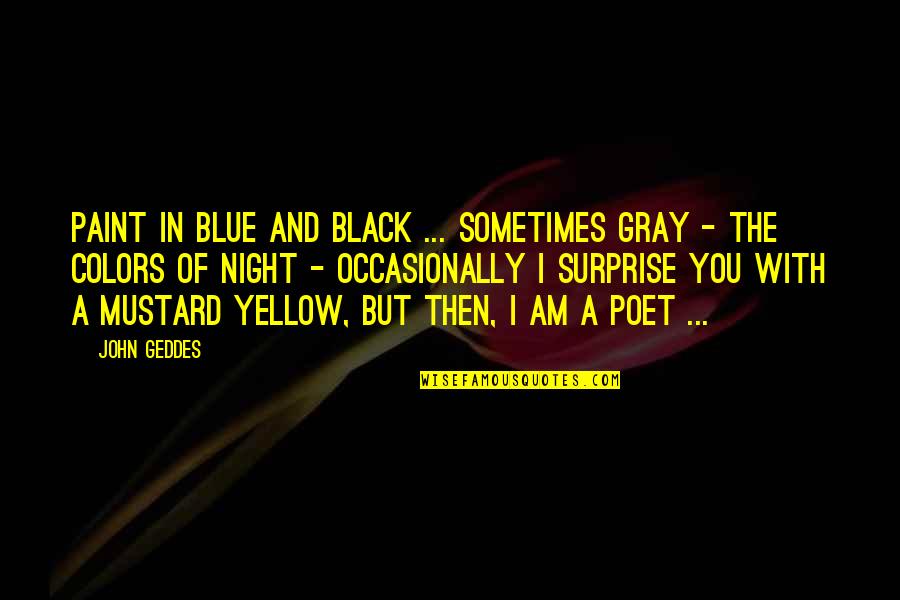 Poet Quotes Quotes By John Geddes: Paint in blue and black ... sometimes gray