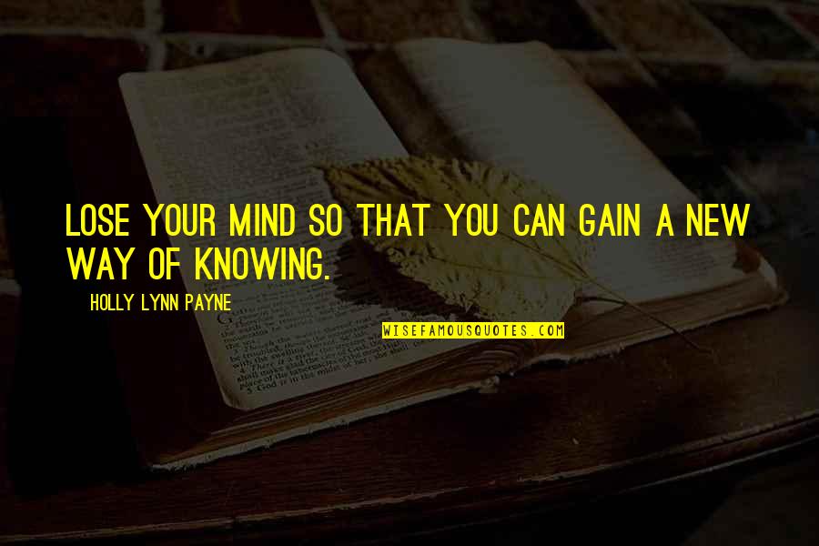Poet Theatricals Quotes By Holly Lynn Payne: Lose your mind so that you can gain Poet Theatricals Quotes By Holly Lynn Payne: Lose your mind so that you can gain