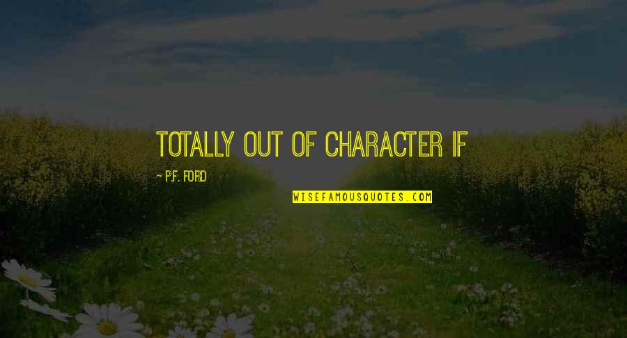 Poet Theatricals Quotes By P.F. Ford: totally out of character if Poet Theatricals Quotes By P.F. Ford: totally out of character if
