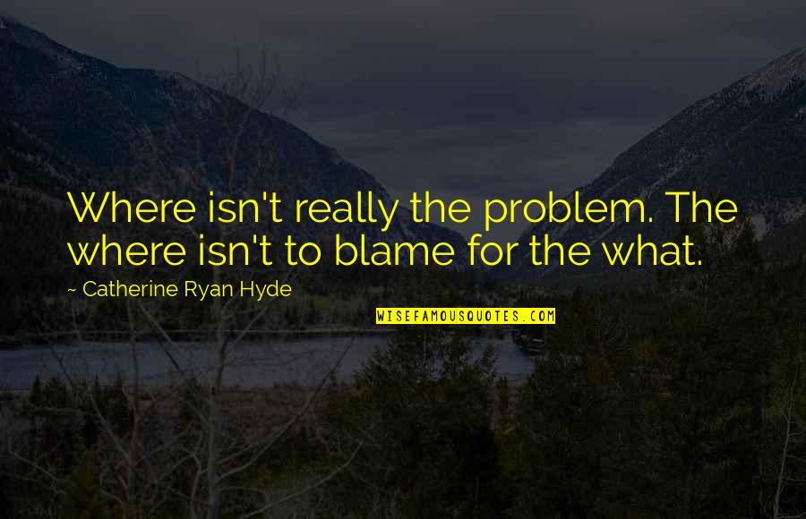 Poet Theme Quotes By Catherine Ryan Hyde: Where isn't really the problem. The where isn't Poet Theme Quotes By Catherine Ryan Hyde: Where isn't really the problem. The where isn't