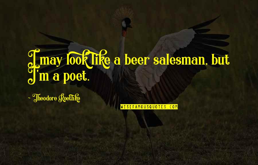 Poet Theodore Quotes By Theodore Roethke: I may look like a beer salesman, but Poet Theodore Quotes By Theodore Roethke: I may look like a beer salesman, but