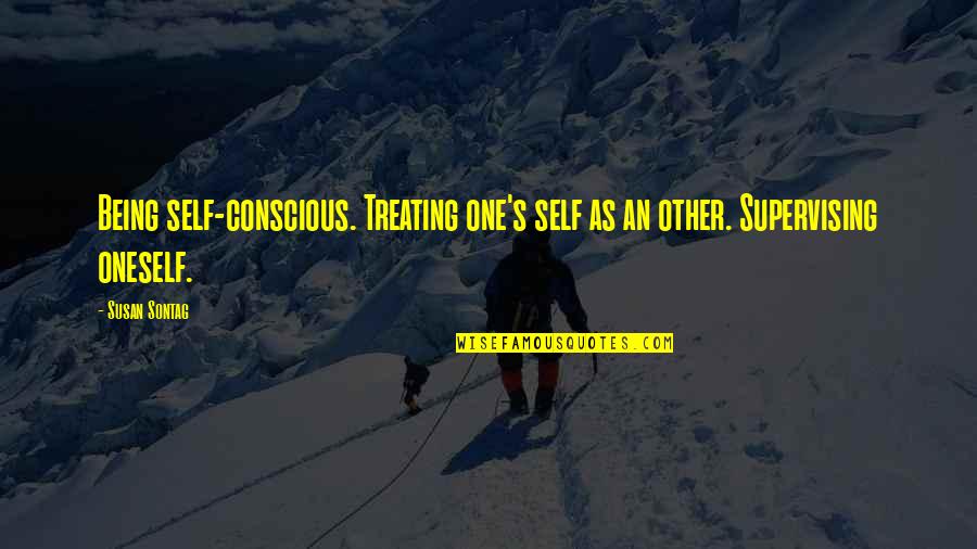 Poetess Quotes By Susan Sontag: Being self-conscious. Treating one's self as an other.