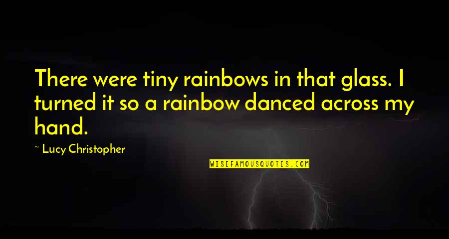 Poetic Fiction Quotes By Lucy Christopher: There were tiny rainbows in that glass. I