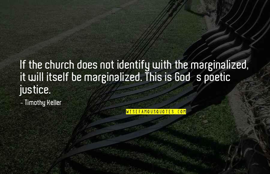 Poetic Justice Quotes By Timothy Keller: If the church does not identify with the