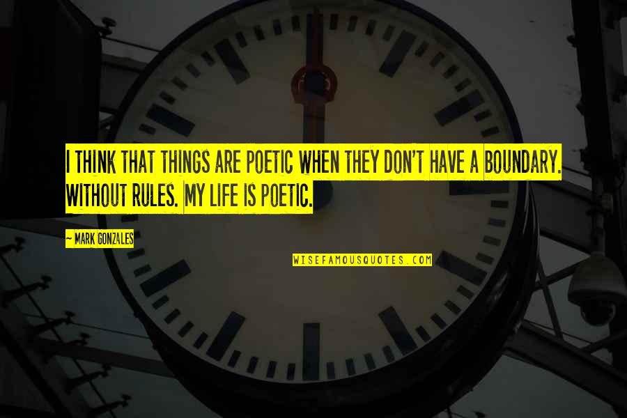 Poetic Life Quotes By Mark Gonzales: I think that things are poetic when they