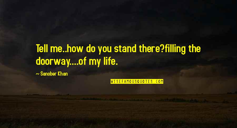 Poetic Life Quotes By Sanober Khan: Tell me..how do you stand there?filling the doorway....of