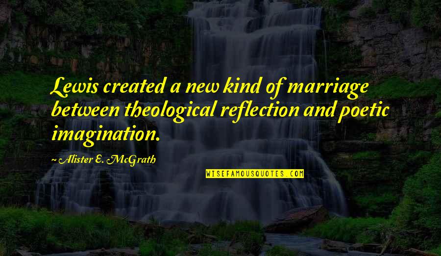 Poetic Quotes By Alister E. McGrath: Lewis created a new kind of marriage between Poetic Quotes By Alister E. McGrath: Lewis created a new kind of marriage between