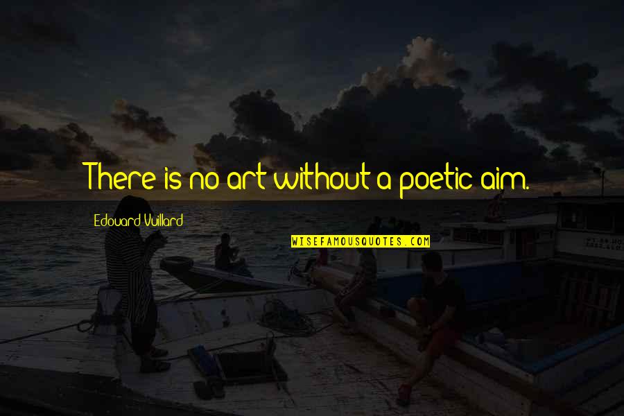 Poetic Quotes By Edouard Vuillard: There is no art without a poetic aim. Poetic Quotes By Edouard Vuillard: There is no art without a poetic aim.