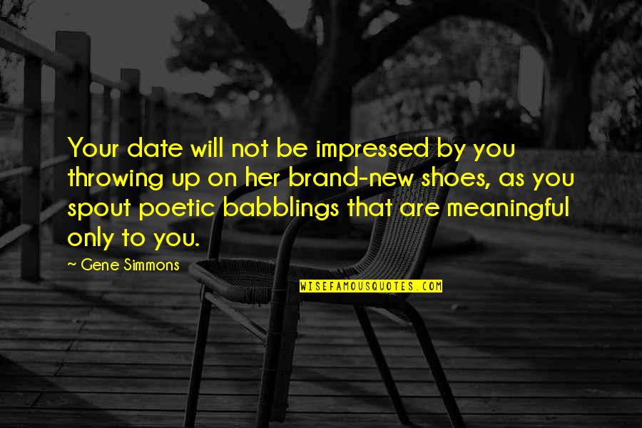 Poetic Quotes By Gene Simmons: Your date will not be impressed by you Poetic Quotes By Gene Simmons: Your date will not be impressed by you
