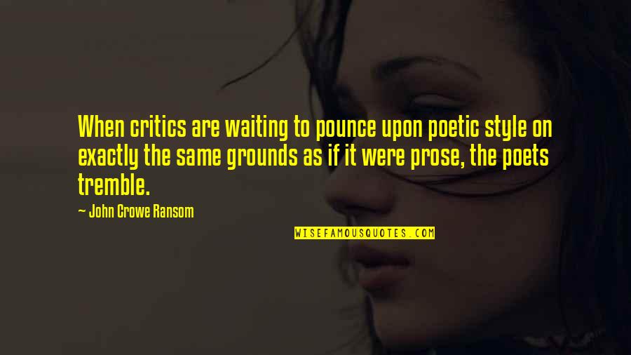 Poetic Style Quotes By John Crowe Ransom: When critics are waiting to pounce upon poetic Poetic Style Quotes By John Crowe Ransom: When critics are waiting to pounce upon poetic