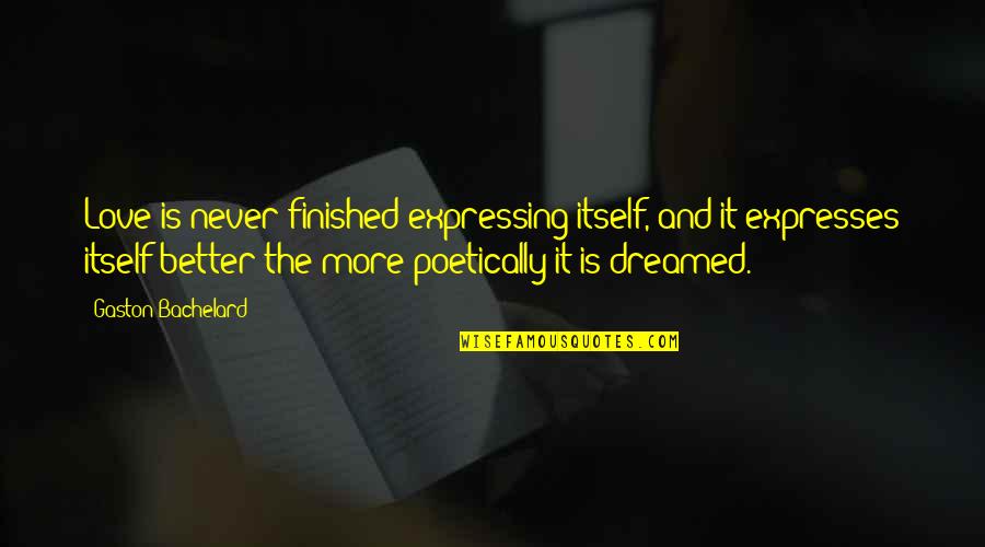 Poetically Quotes By Gaston Bachelard: Love is never finished expressing itself, and it