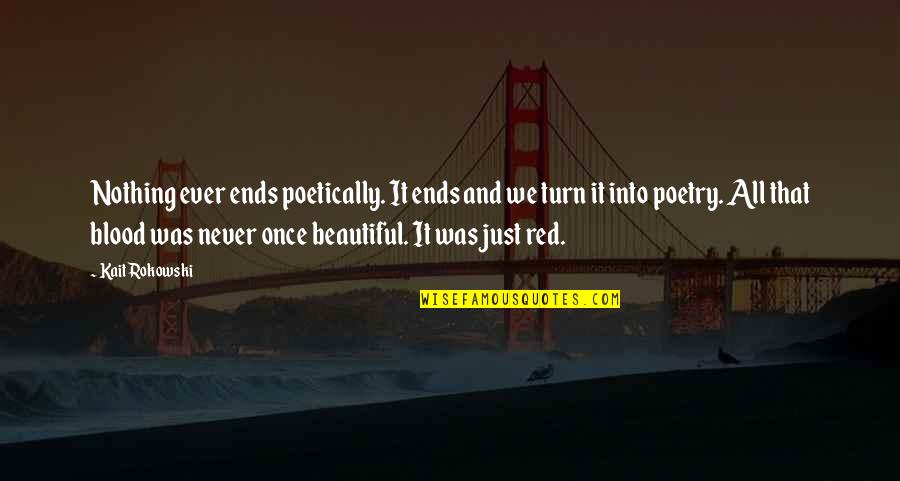 Poetically Quotes By Kait Rokowski: Nothing ever ends poetically. It ends and we