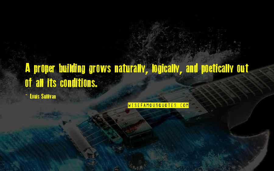 Poetically Quotes By Louis Sullivan: A proper building grows naturally, logically, and poetically