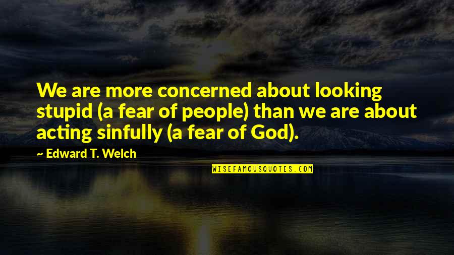 Poetician Quotes By Edward T. Welch: We are more concerned about looking stupid (a