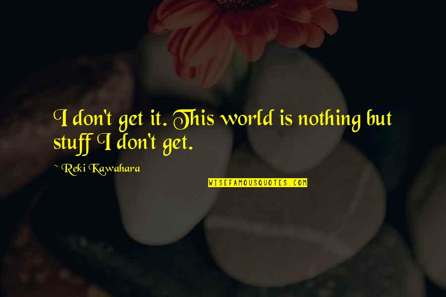 Poetics Journal Quotes By Reki Kawahara: I don't get it. This world is nothing