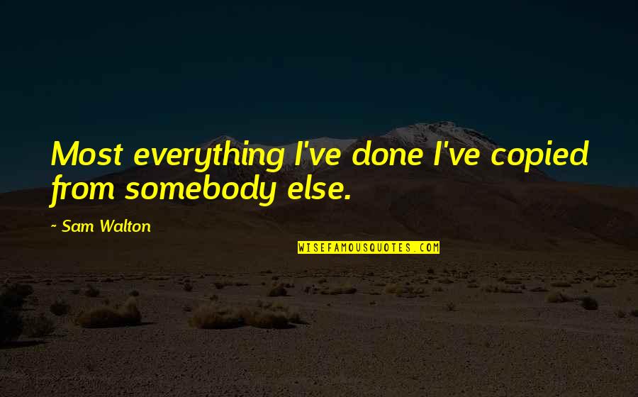 Poetics Journal Quotes By Sam Walton: Most everything I've done I've copied from somebody