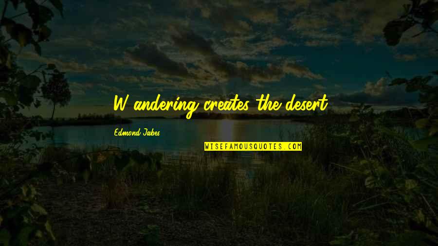 Poetics Quotes By Edmond Jabes: [W]andering creates the desert.