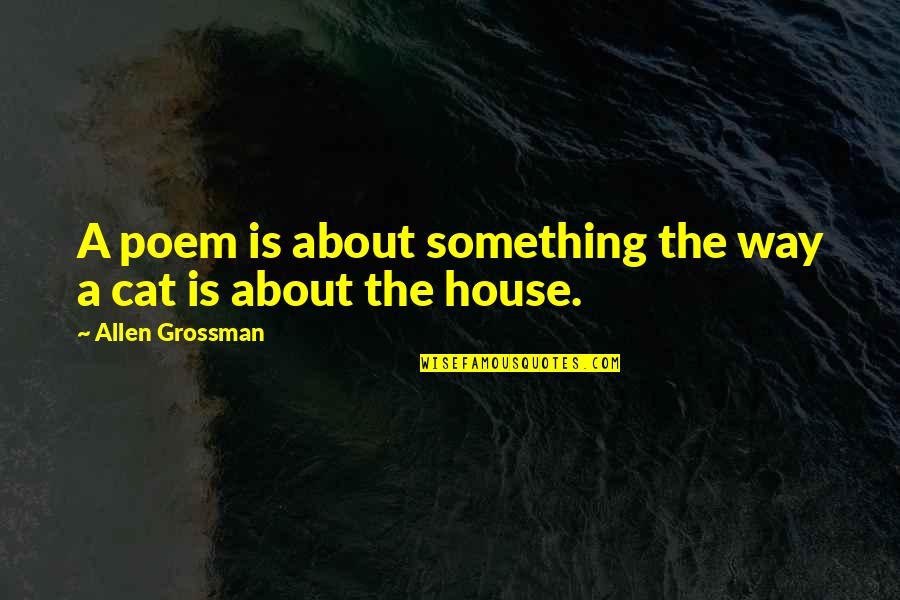 Poetry About Quotes By Allen Grossman: A poem is about something the way a